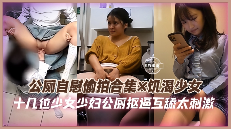 公厕自慰偷拍合集-饥渴少女十几位少女少妇公厕扣逼互舔太刺激