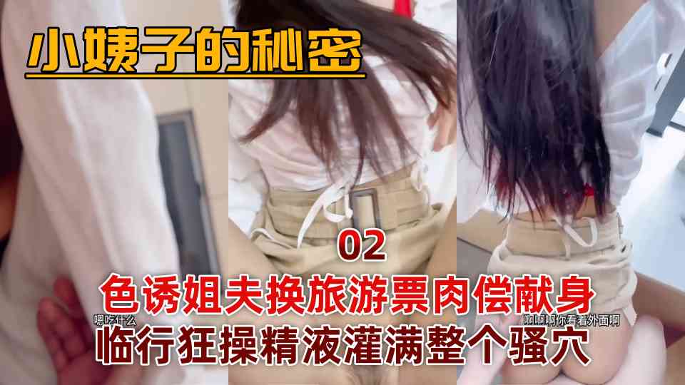 原创大神【小姨子的秘密】色诱姐夫换旅游票肉偿献身，临行狂操精液灌满整个骚穴 02！